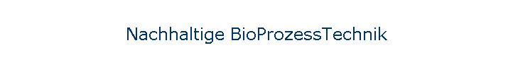 Nachhaltige BioProzessTechnik